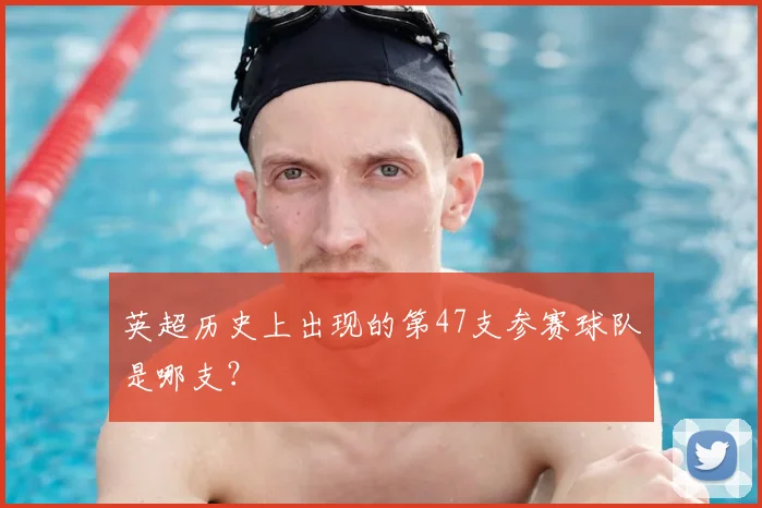 英超历史上出现的第47支参赛球队是哪支？