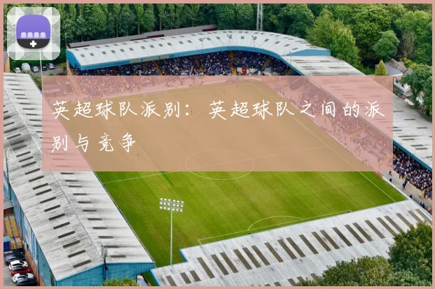 英超球队派别：英超球队之间的派别与竞争