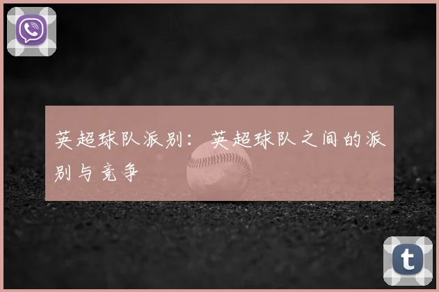 英超球队派别：英超球队之间的派别与竞争