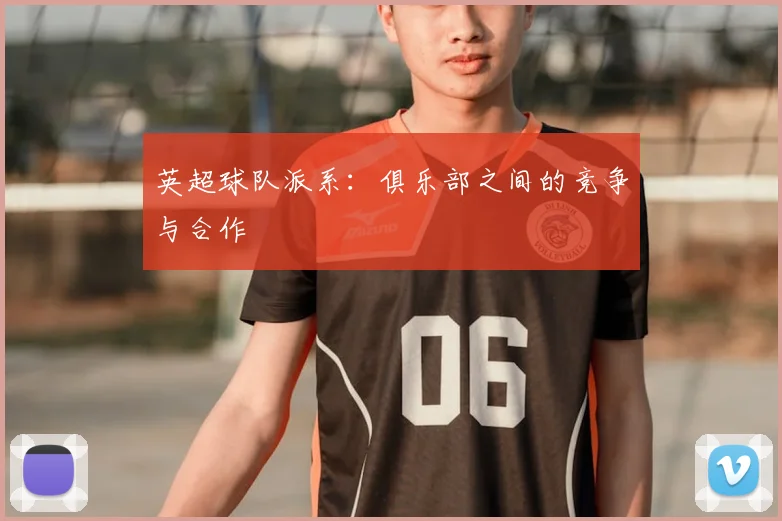 英超球队派系：俱乐部之间的竞争与合作