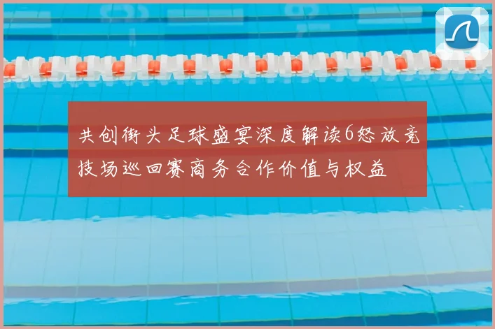 共创街头足球盛宴深度解读6怒放竞技场巡回赛商务合作价值与权益
