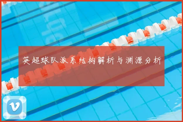 英超球队派系结构解析与渊源分析