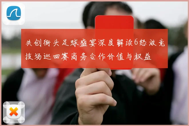 共创街头足球盛宴深度解读6怒放竞技场巡回赛商务合作价值与权益